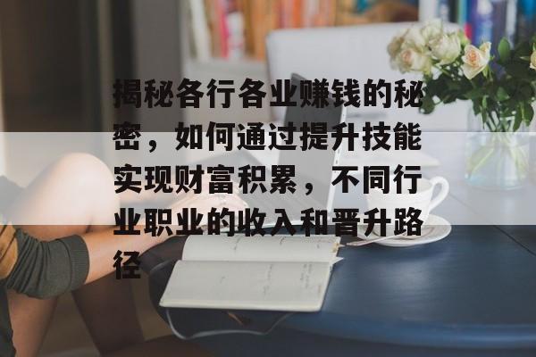 揭秘各行各业赚钱的秘密，如何通过提升技能实现财富积累，不同行业职业的收入和晋升路径