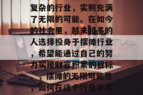 摆摊，这个看似简单又复杂的行业，实则充满了无限的可能。在如今的社会里，越来越多的人选择投身于摆摊行业，希望能通过自己的努力实现财富积累的目标。，摆摊的无限可能性，如何在这个行业中实现财富积累