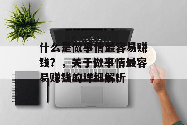 什么是做事情最容易赚钱？，关于做事情最容易赚钱的详细解析