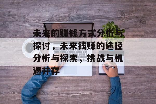 未来的赚钱方式分析与探讨,未来钱赚的途径分析与探索,挑战与机遇并存 未来的赚钱方式分析与探讨,未来钱赚的途径分析与探索,挑战与机遇并存