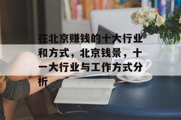 在北京赚钱的十大行业和方式，北京钱景，十一大行业与工作方式分析