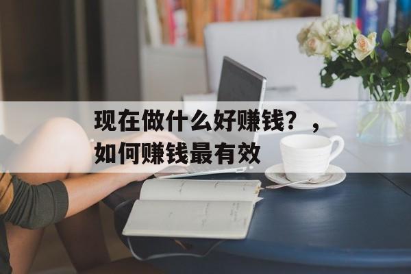 现在做什么好赚钱？，如何赚钱最有效