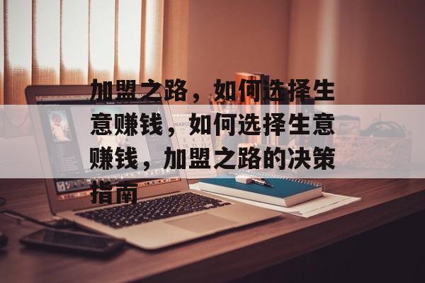 加盟之路，如何选择生意赚钱，如何选择生意赚钱，加盟之路的决策指南