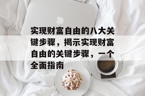 实现财富自由的八大关键步骤，揭示实现财富自由的关键步骤，一个全面指南
