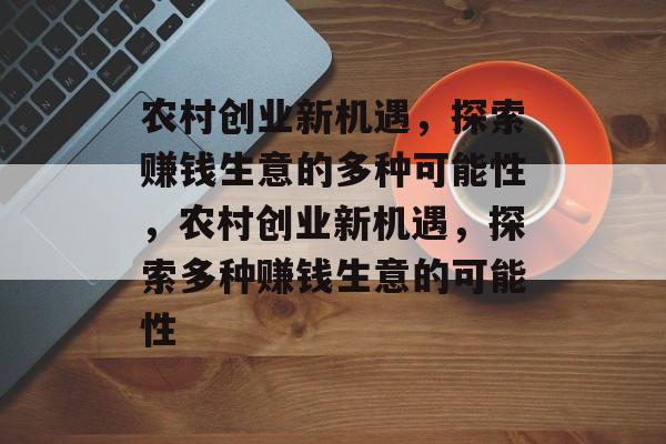 农村创业新机遇，探索赚钱生意的多种可能性，农村创业新机遇，探索多种赚钱生意的可能性