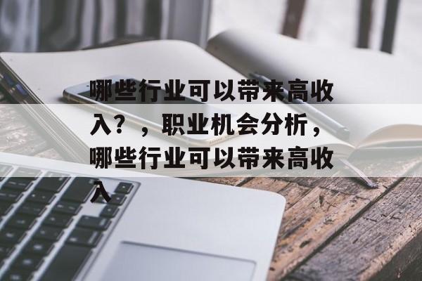哪些行业可以带来高收入?,职业机会分析,哪些行业可以带来高收入 哪些行业可以带来高收入?,职业机会分析,哪些行业可以带来高收入