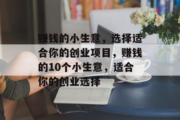 赚钱的小生意，选择适合你的创业项目，赚钱的10个小生意，适合你的创业选择