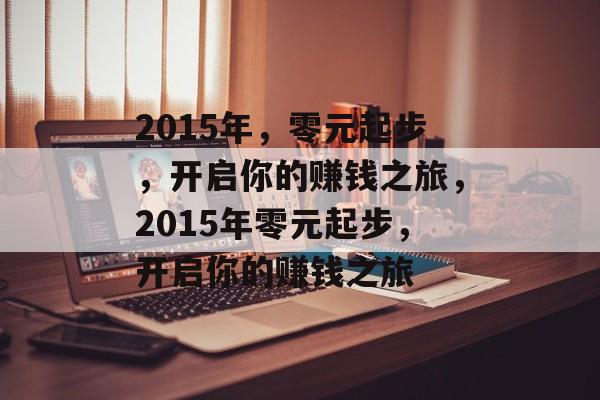 2015年,零元起步,开启你的赚钱之旅,2015年零元起步,开启你的赚钱之旅 2015年,零元起步,开启你的赚钱之旅,2015年零元起步,开启你的赚钱之旅