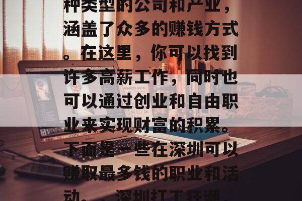 深圳是中国的一座繁华大都市,这里汇集了各种类型的公司和产业,涵盖了众多的赚钱方式。在这里,你可以找到许多高薪工作,同时也可以通过创业和自由职业来实现财富的积累。下面是一些在深圳可以赚取最多钱的职业和活动。,深圳打工狂潮,高薪工作、创业与自由职业赚钱方式详解 深圳是中国的一座繁华大都市,这里汇集了各种类型的公司和产业,涵盖了众多的赚钱方式。在这里,你可以找到许多高薪工作,同时也可以通过创业和自由职业来实现财富的积累。下面是一些在深圳可以赚取最多钱的职业和活动。,深圳打工狂潮,高薪工作、创业与自由职业赚钱方式详解