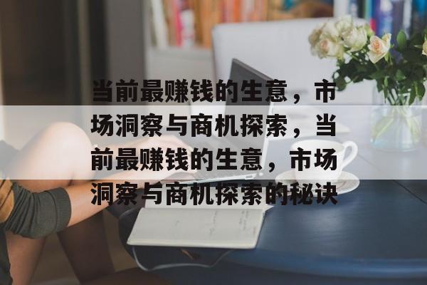当前最赚钱的生意,市场洞察与商机探索,当前最赚钱的生意,市场洞察与商机探索的秘诀 当前最赚钱的生意,市场洞察与商机探索,当前最赚钱的生意,市场洞察与商机探索的秘诀