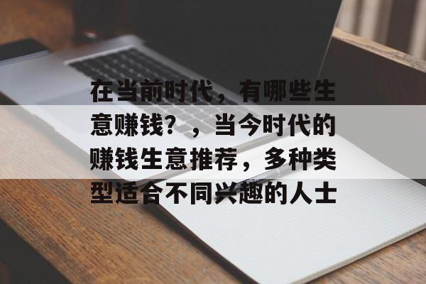 在当前时代,有哪些生意赚钱?,当今时代的赚钱生意推荐,多种类型适合不同兴趣的人士 在当前时代,有哪些生意赚钱?,当今时代的赚钱生意推荐,多种类型适合不同兴趣的人士