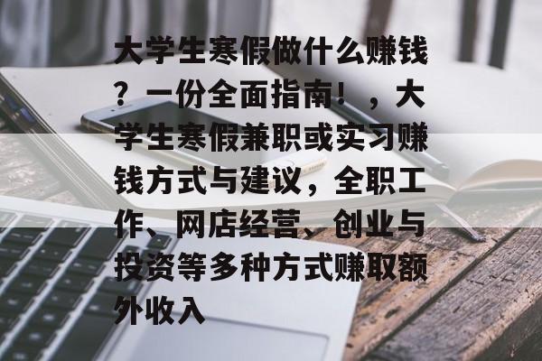 大学生寒假做什么赚钱?一份全面指南!,大学生寒假兼职或实习赚钱方式与建议,全职工作、网店经营、创业与投资等多种方式赚取额外收入 大学生寒假做什么赚钱?一份全面指南!,大学生寒假兼职或实习赚钱方式与建议,全职工作、网店经营、创业与投资等多种方式赚取额外收入