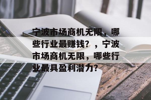 宁波市场商机无限，哪些行业最赚钱？，宁波市场商机无限，哪些行业最具盈利潜力？