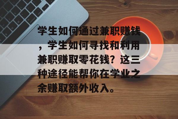 学生如何通过兼职赚钱,学生如何寻找和利用兼职赚取零花钱?这三种途径能帮你在学业之余赚取额外收入。 学生如何通过兼职赚钱,学生如何寻找和利用兼职赚取零花钱?这三种途径能帮你在学业之余赚取额外收入。