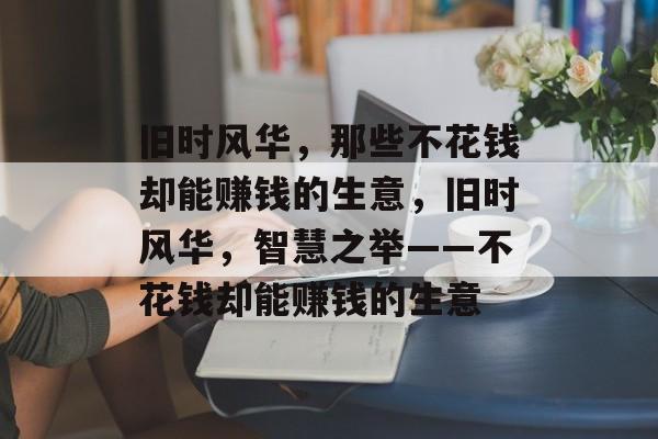 旧时风华，那些不花钱却能赚钱的生意，旧时风华，智慧之举——不花钱却能赚钱的生意