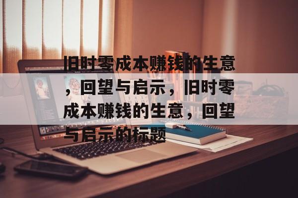旧时零成本赚钱的生意,回望与启示,旧时零成本赚钱的生意,回望与启示的标题 旧时零成本赚钱的生意,回望与启示,旧时零成本赚钱的生意,回望与启示的标题