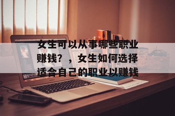 女生可以从事哪些职业赚钱?,女生如何选择适合自己的职业以赚钱 女生可以从事哪些职业赚钱?,女生如何选择适合自己的职业以赚钱