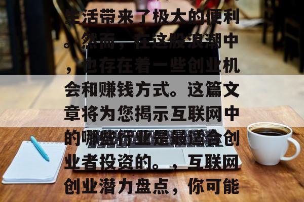 互联网的发展给我们的生活带来了极大的便利。然而，在这股浪潮中，也存在着一些创业机会和赚钱方式。这篇文章将为您揭示互联网中的哪些行业是最适合创业者投资的。，互联网创业潜力盘点，你可能会喜欢的投资领域
