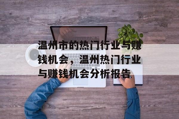 温州市的热门行业与赚钱机会,温州热门行业与赚钱机会分析报告 温州市的热门行业与赚钱机会,温州热门行业与赚钱机会分析报告