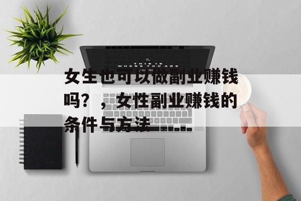 女生也可以做副业赚钱吗？，女性副业赚钱的条件与方法