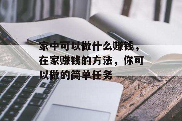 家中可以做什么赚钱,在家赚钱的方法,你可以做的简单任务 家中可以做什么赚钱,在家赚钱的方法,你可以做的简单任务
