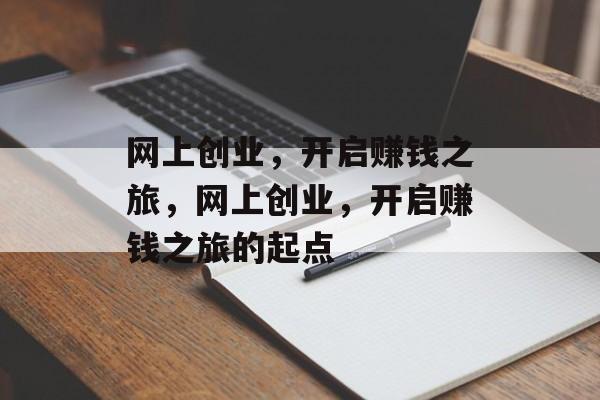 网上创业,开启赚钱之旅,网上创业,开启赚钱之旅的起点 网上创业,开启赚钱之旅,网上创业,开启赚钱之旅的起点