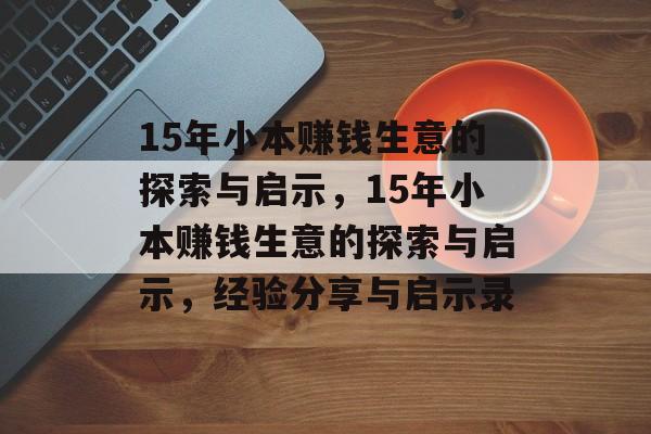 15年小本赚钱生意的探索与启示,15年小本赚钱生意的探索与启示,经验分享与启示录 15年小本赚钱生意的探索与启示,15年小本赚钱生意的探索与启示,经验分享与启示录
