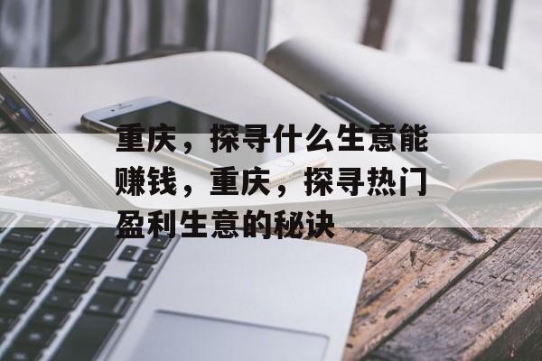 重庆，探寻什么生意能赚钱，重庆，探寻热门盈利生意的秘诀