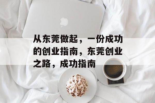 从东莞做起，一份成功的创业指南，东莞创业之路，成功指南