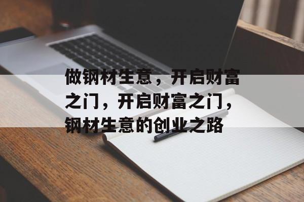 做钢材生意,开启财富之门,开启财富之门,钢材生意的创业之路 做钢材生意,开启财富之门,开启财富之门,钢材生意的创业之路