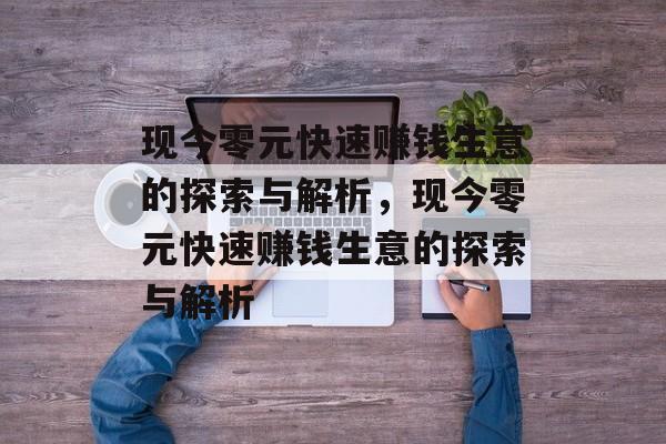 现今零元快速赚钱生意的探索与解析,现今零元快速赚钱生意的探索与解析 现今零元快速赚钱生意的探索与解析,现今零元快速赚钱生意的探索与解析