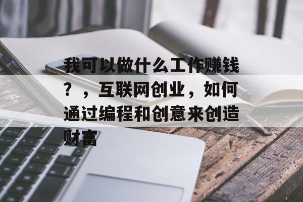 我可以做什么工作赚钱？，互联网创业，如何通过编程和创意来创造财富