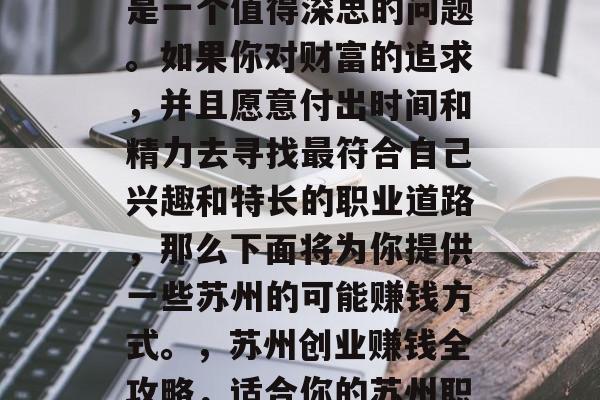 在苏州做什么赚钱？这是一个值得深思的问题。如果你对财富的追求，并且愿意付出时间和精力去寻找最符合自己兴趣和特长的职业道路，那么下面将为你提供一些苏州的可能赚钱方式。，苏州创业赚钱全攻略，适合你的苏州职业选择