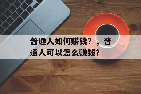 普通人如何赚钱？，普通人可以怎么赚钱？