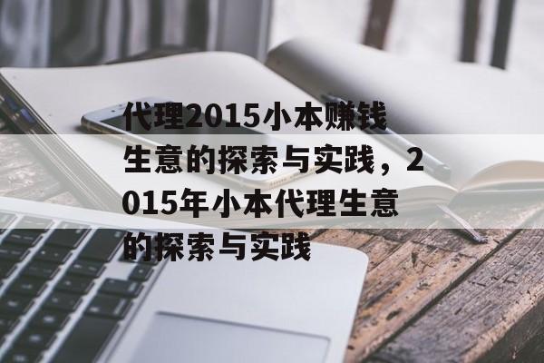 代理2015小本赚钱生意的探索与实践，2015年小本代理生意的探索与实践