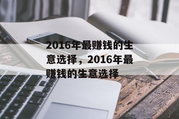 2016年最赚钱的生意选择，2016年最赚钱的生意选择