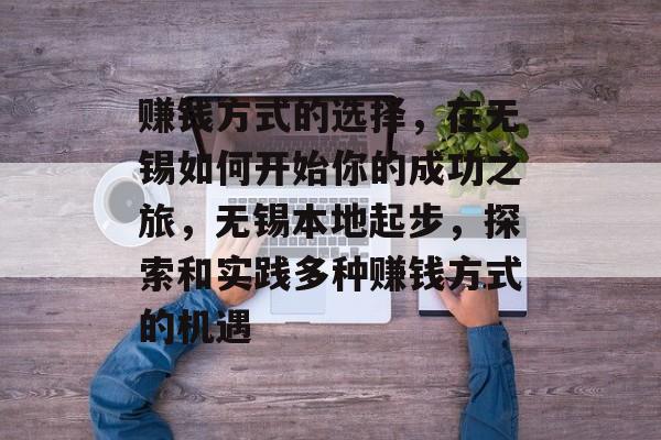 赚钱方式的选择,在无锡如何开始你的成功之旅,无锡本地起步,探索和实践多种赚钱方式的机遇 赚钱方式的选择,在无锡如何开始你的成功之旅,无锡本地起步,探索和实践多种赚钱方式的机遇