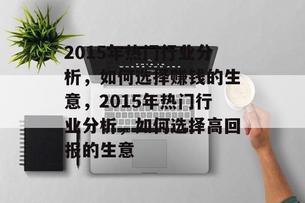 2015年热门行业分析，如何选择赚钱的生意，2015年热门行业分析，如何选择高回报的生意