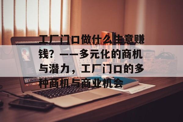 工厂门口做什么生意赚钱？——多元化的商机与潜力，工厂门口的多种商机与商业机会