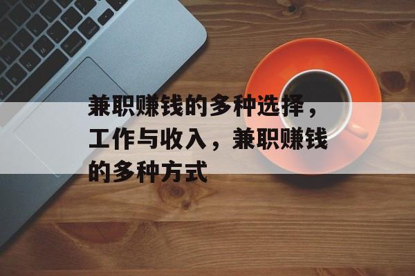 兼职赚钱的多种选择,工作与收入,兼职赚钱的多种方式 兼职赚钱的多种选择,工作与收入,兼职赚钱的多种方式