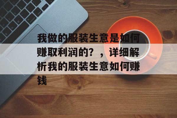 我做的服装生意是如何赚取利润的?,详细解析我的服装生意如何赚钱 我做的服装生意是如何赚取利润的?,详细解析我的服装生意如何赚钱