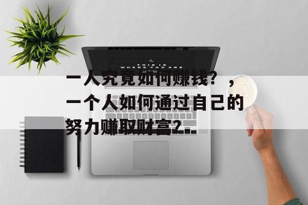 一人究竟如何赚钱？，一个人如何通过自己的努力赚取财富？