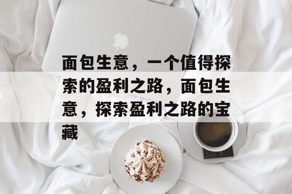 面包生意,一个值得探索的盈利之路,面包生意,探索盈利之路的宝藏 面包生意,一个值得探索的盈利之路,面包生意,探索盈利之路的宝藏