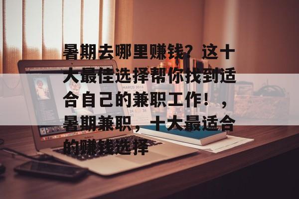 暑期去哪里赚钱?这十大最佳选择帮你找到适合自己的兼职工作!,暑期兼职,十大最适合的赚钱选择 暑期去哪里赚钱?这十大最佳选择帮你找到适合自己的兼职工作!,暑期兼职,十大最适合的赚钱选择