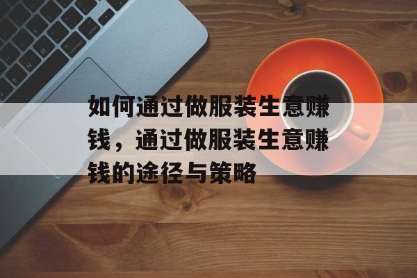 如何通过做服装生意赚钱,通过做服装生意赚钱的途径与策略 如何通过做服装生意赚钱,通过做服装生意赚钱的途径与策略
