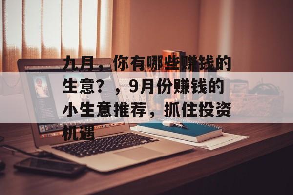 九月，你有哪些赚钱的生意？，9月份赚钱的小生意推荐，抓住投资机遇