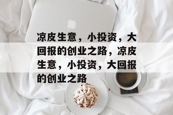 凉皮生意，小投资，大回报的创业之路，凉皮生意，小投资，大回报的创业之路