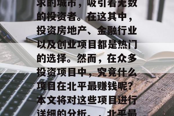 北京作为一个有着深厚文化底蕴和庞大市场需求的城市,吸引着无数的投资者。在这其中,投资房地产、金融行业以及创业项目都是热门的选择。然而,在众多投资项目中,究竟什么项目在北平最赚钱呢?本文将对这些项目进行详细的分析。,北平最有赚的三种投资项目解析 北京作为一个有着深厚文化底蕴和庞大市场需求的城市,吸引着无数的投资者。在这其中,投资房地产、金融行业以及创业项目都是热门的选择。然而,在众多投资项目中,究竟什么项目在北平最赚钱呢?本文将对这些项目进行详细的分析。,北平最有赚的三种投资项目解析