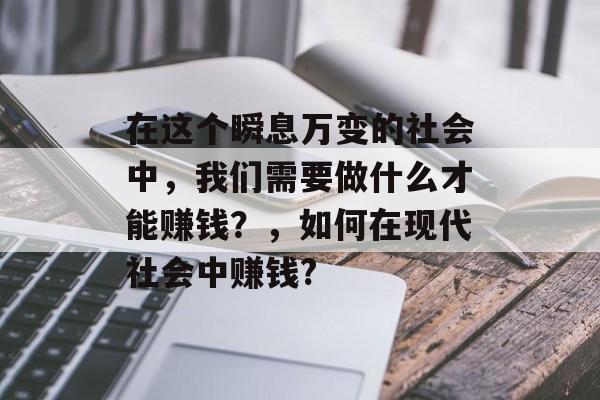 在这个瞬息万变的社会中，我们需要做什么才能赚钱？，如何在现代社会中赚钱?