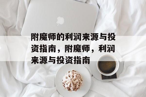 附魔师的利润来源与投资指南,附魔师,利润来源与投资指南 附魔师的利润来源与投资指南,附魔师,利润来源与投资指南